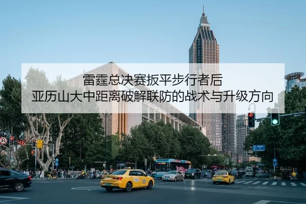 雷霆总决赛扳平步行者后 亚历山大中距离破解联防的战术与升级方向