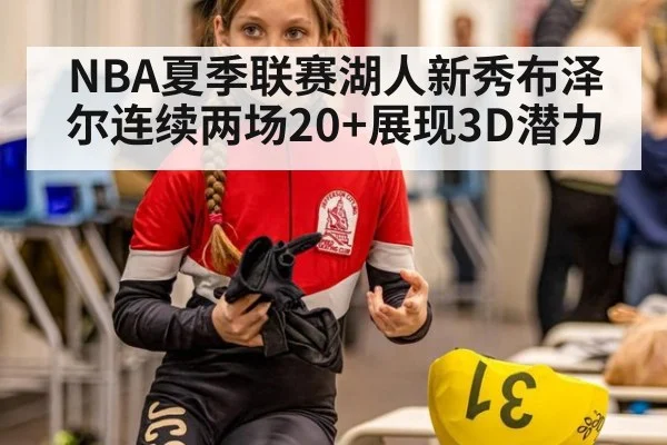 NBA夏季联赛湖人新秀布泽尔连续两场20+展现3D潜力