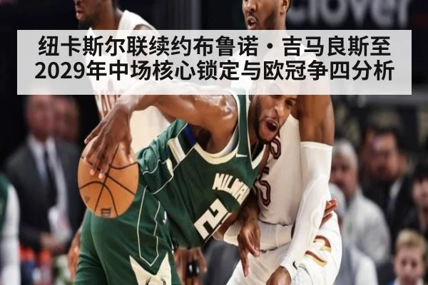 纽卡斯尔联续约布鲁诺·吉马良斯至2029年中场核心锁定与欧冠争四分析