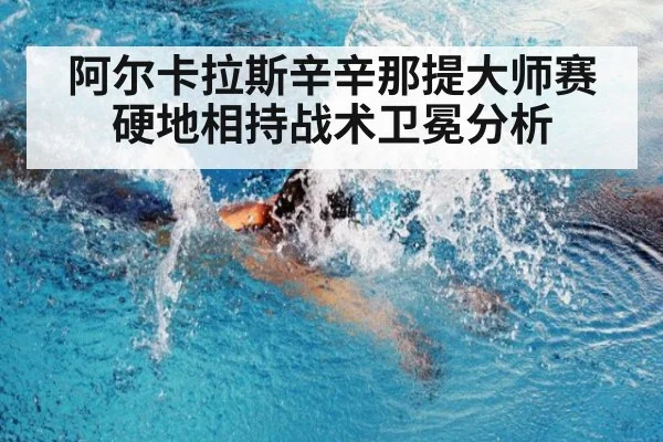 阿尔卡拉斯辛辛那提大师赛硬地相持战术卫冕分析