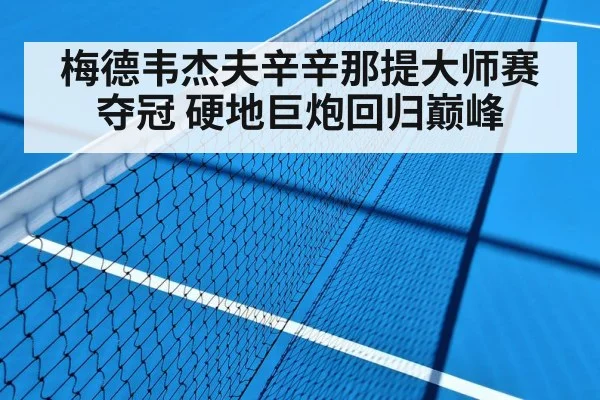 梅德韦杰夫辛辛那提大师赛夺冠 硬地巨炮回归巅峰
