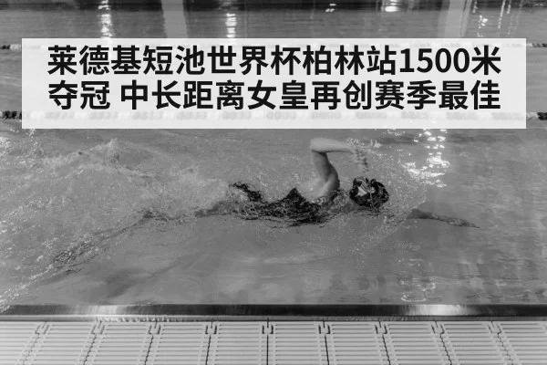 莱德基短池世界杯柏林站1500米夺冠 中长距离女皇再创赛季最佳