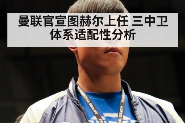 曼联官宣图赫尔上任 三中卫体系适配性分析